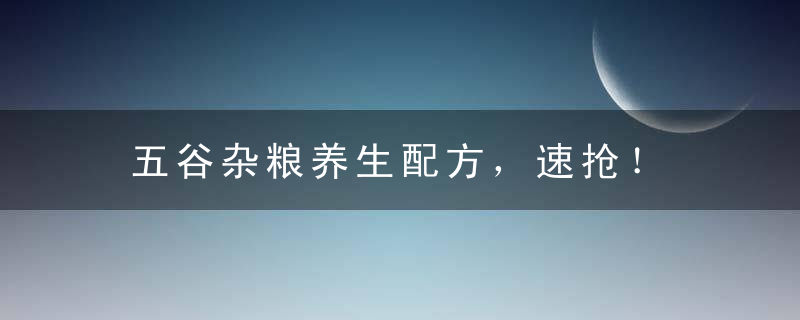 五谷杂粮养生配方，速抢！