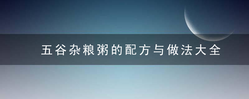 五谷杂粮粥的配方与做法大全 吃五谷杂粮有哪些功效