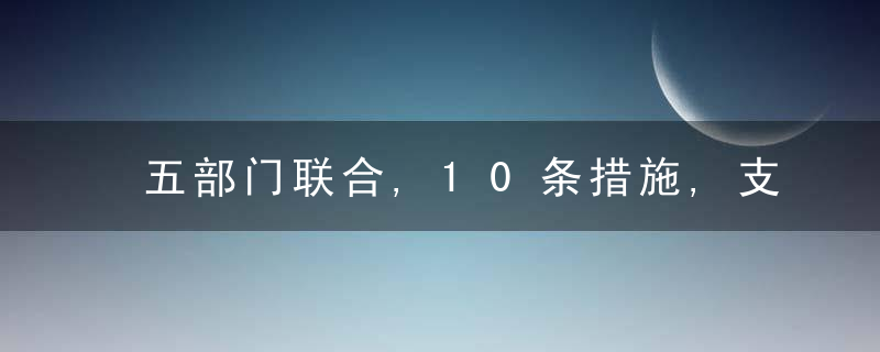 五部门联合,10条措施,支持困难行业纾困恢复