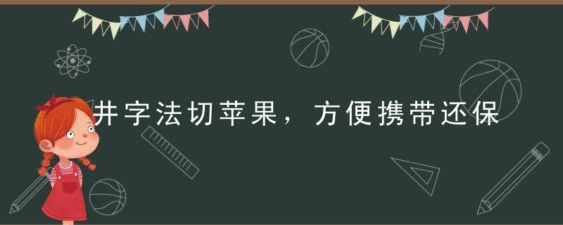 井字法切苹果，方便携带还保鲜！