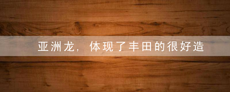 亚洲龙,体现了丰田的很好造车工艺,很牛,近日最新