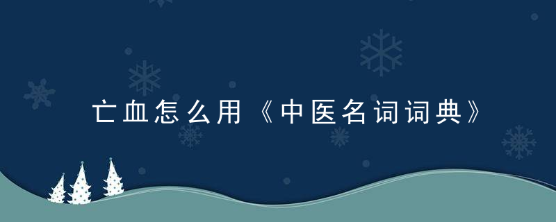 亡血怎么用《中医名词词典》 亡血