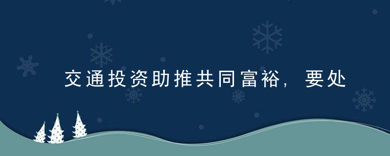 交通投资助推共同富裕,要处理好6个关系