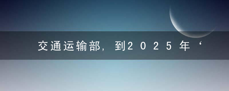 交通运输部,到2025年‘一脑,五网,两体系’发展格