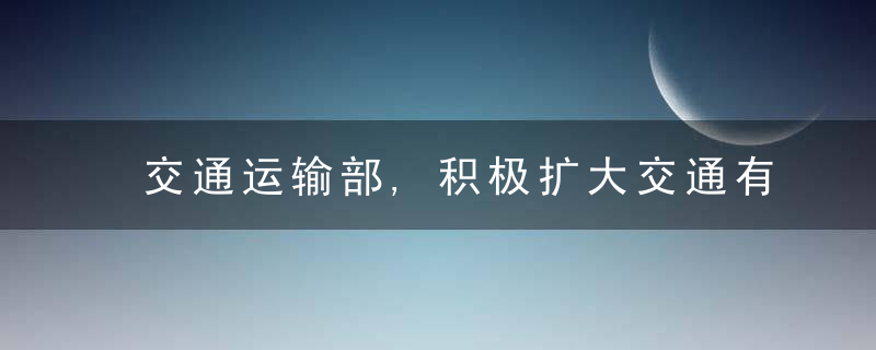 交通运输部,积极扩大交通有效投资,加快构建高质量China