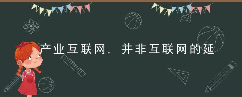 产业互联网,并非互联网的延续,近日最新