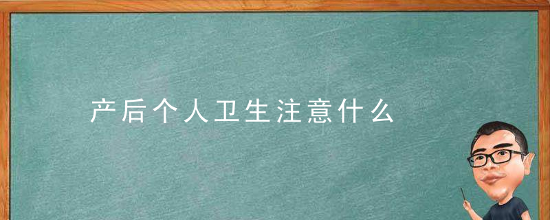 产后个人卫生注意什么，产妇个人卫生