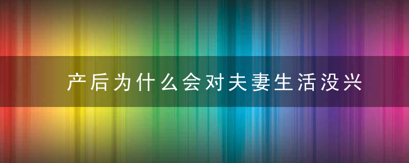 产后为什么会对夫妻生活没兴趣呢