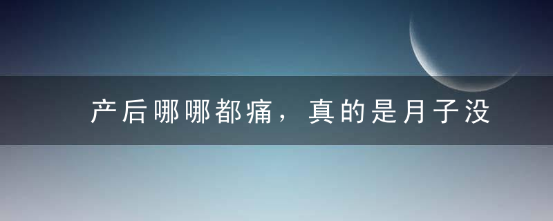 产后哪哪都痛，真的是月子没坐好落下病根？