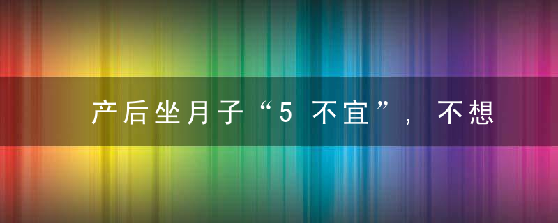 产后坐月子“5不宜”,不想错过黄金恢复期,就快收藏起