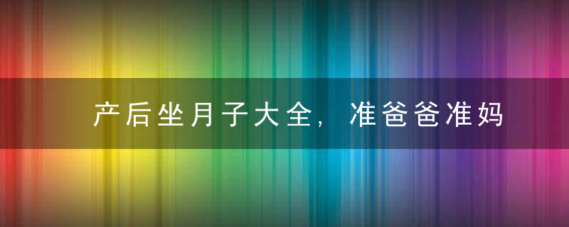 产后坐月子大全,准爸爸准妈妈快收藏