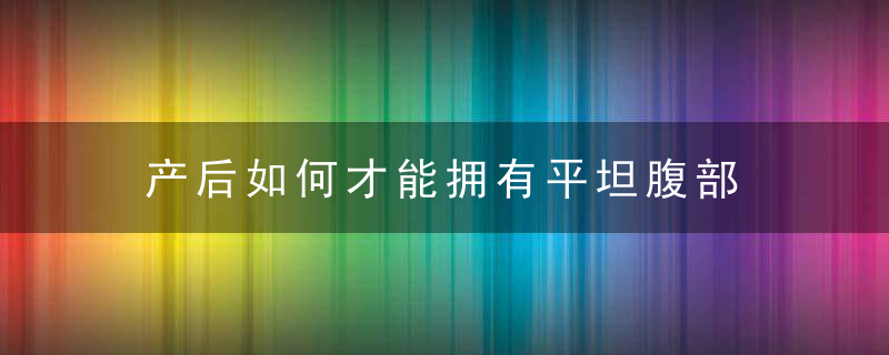 产后如何才能拥有平坦腹部