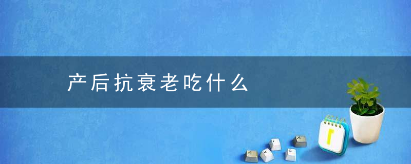 产后抗衰老吃什么