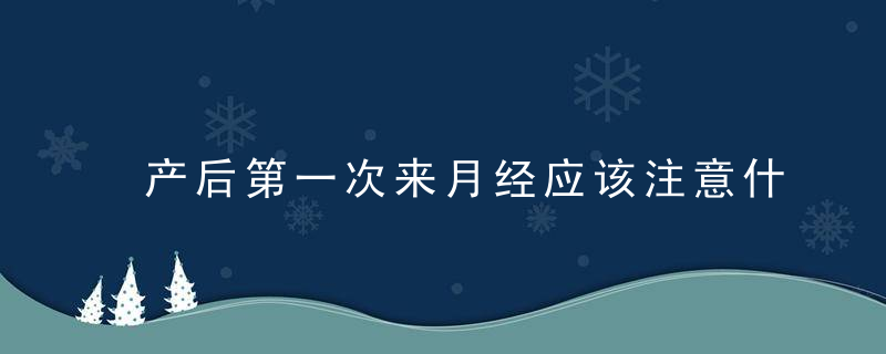 产后第一次来月经应该注意什么