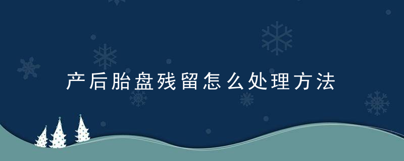 产后胎盘残留怎么处理方法