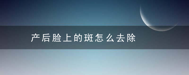 产后脸上的斑怎么去除