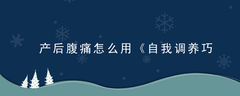 产后腹痛怎么用《自我调养巧治病》 产后腹痛，产后小腹痛怎么办