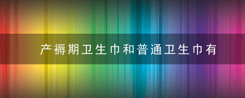 产褥期卫生巾和普通卫生巾有什么区别