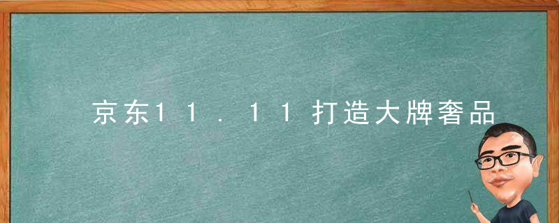 京东11.11打造大牌奢品,潮货正品聚集地,超300