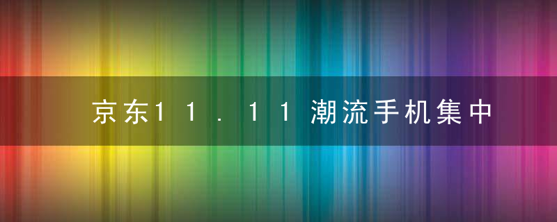 京东11.11潮流手机集中亮相,硬核国货引爆晚8点预