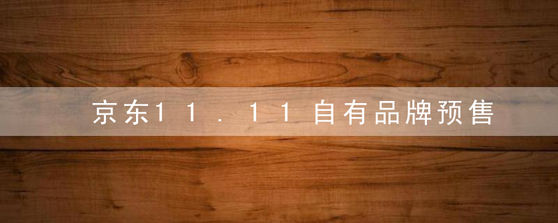 京东11.11自有品牌预售4小时成交额涨117,,给