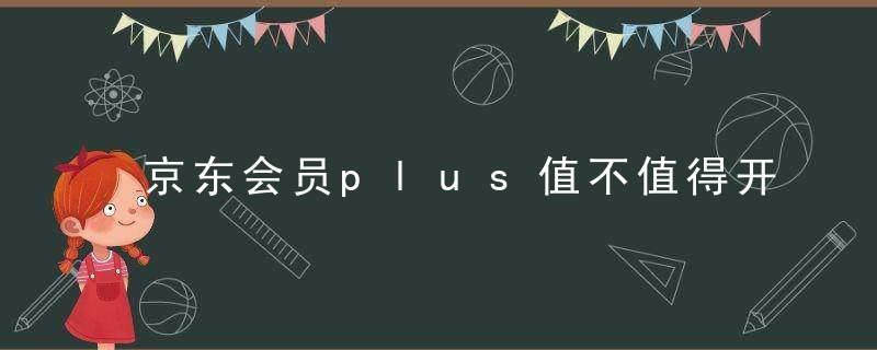 京东会员plus值不值得开？