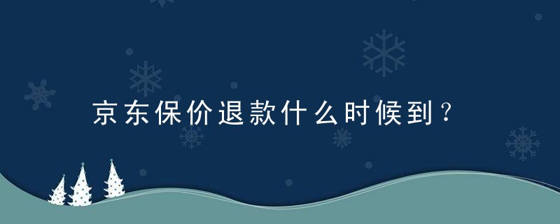 京东保价退款什么时候到？