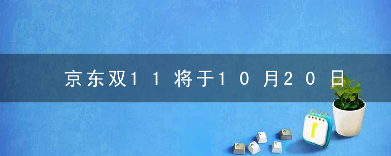 京东双11将于10月20日晚8点正式开启,超9成商品