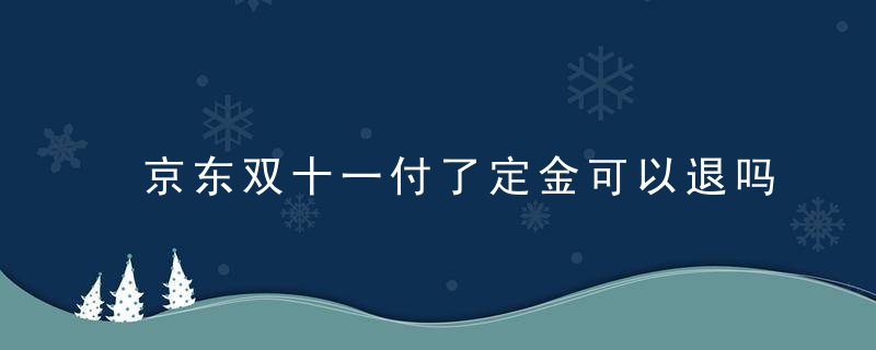 京东双十一付了定金可以退吗 京东双十一定金怎么退