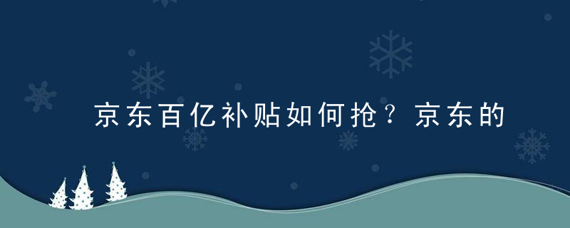 京东百亿补贴如何抢？京东的百亿补贴抢购技巧