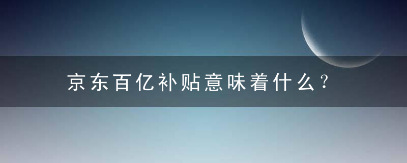 京东百亿补贴意味着什么？