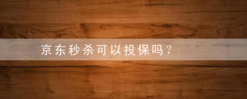 京东秒杀可以投保吗？