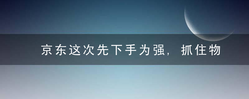 京东这次先下手为强,抓住物流行业十年一遇的黄金机遇