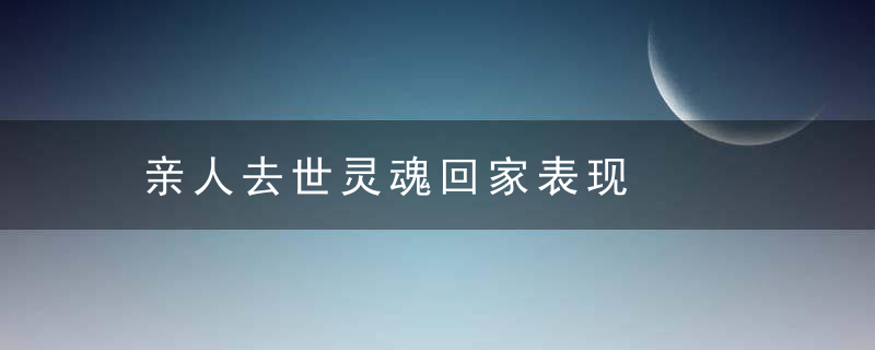 亲人去世灵魂回家表现