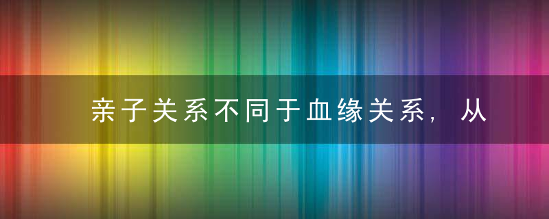 亲子关系不同于血缘关系,从小没养在身边的孩子,相处就