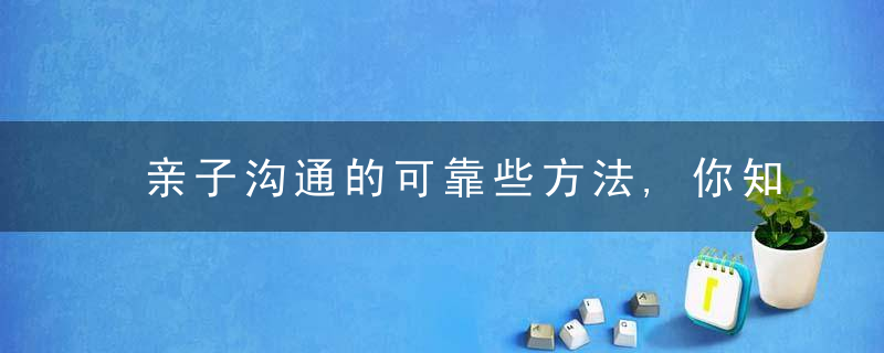 亲子沟通的可靠些方法,你知道其中的完美法则吗