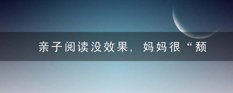 亲子阅读没效果,妈妈很“颓废”,试试4T原则,让亲子