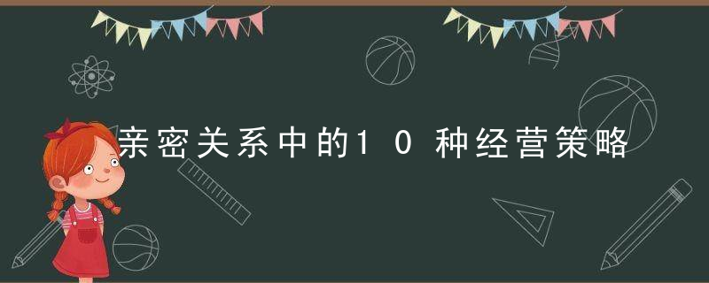 亲密关系中的10种经营策略，你会用哪种