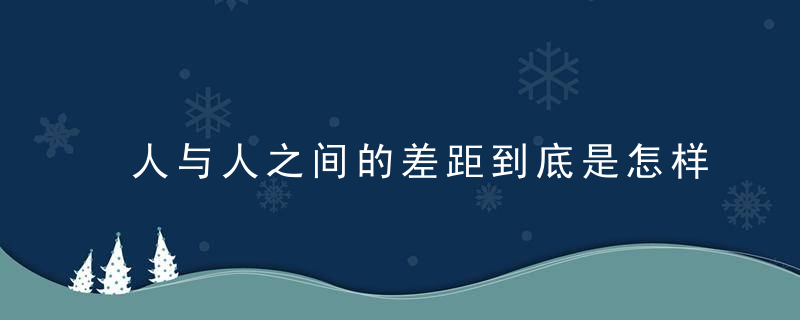 人与人之间的差距到底是怎样拉大的