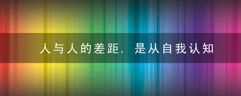 人与人的差距,是从自我认知开始的