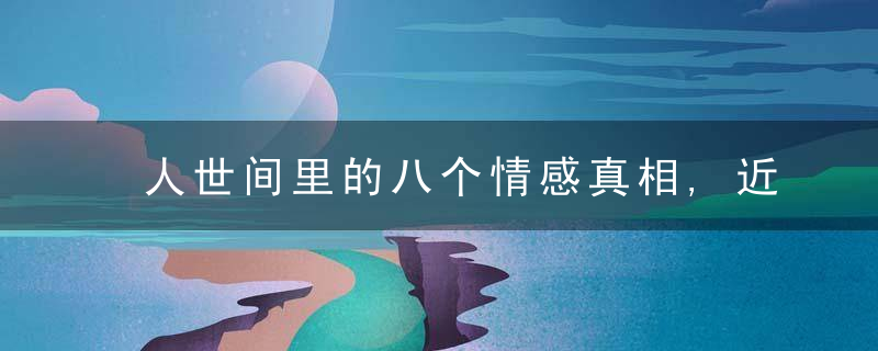 人世间里的八个情感真相,近日最新