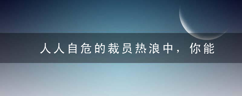 人人自危的裁员热浪中，你能挺到何时