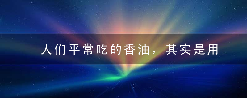 人们平常吃的香油，其实是用什么榨出来的?