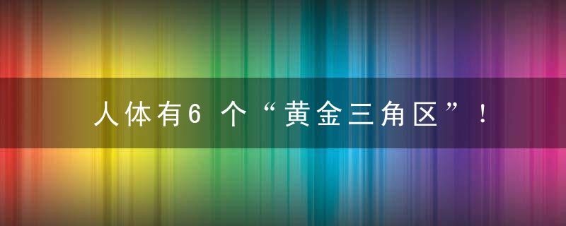 人体有6个“黄金三角区”！一套全方位养护指南