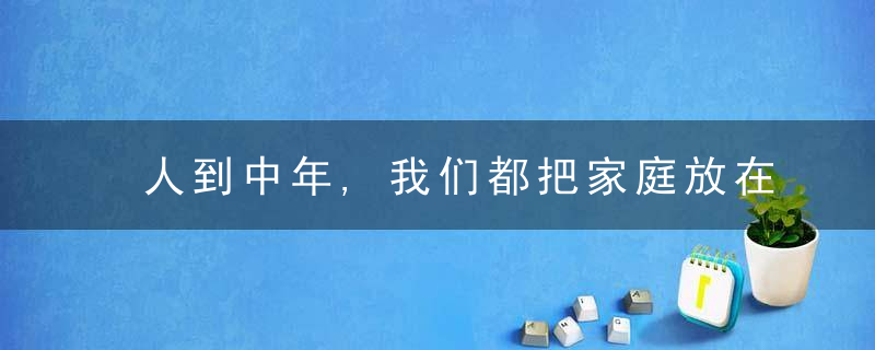 人到中年,我们都把家庭放在首位了