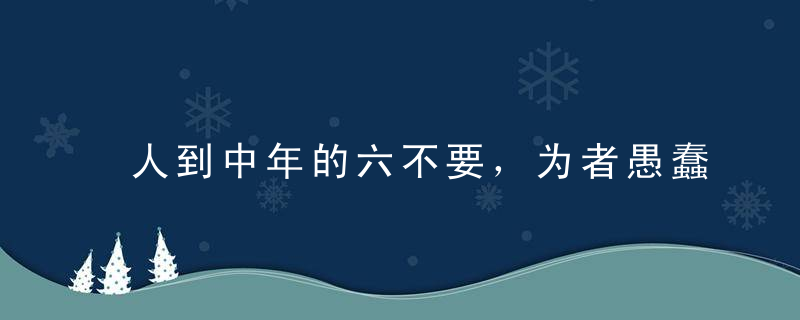 人到中年的六不要，为者愚蠢也！