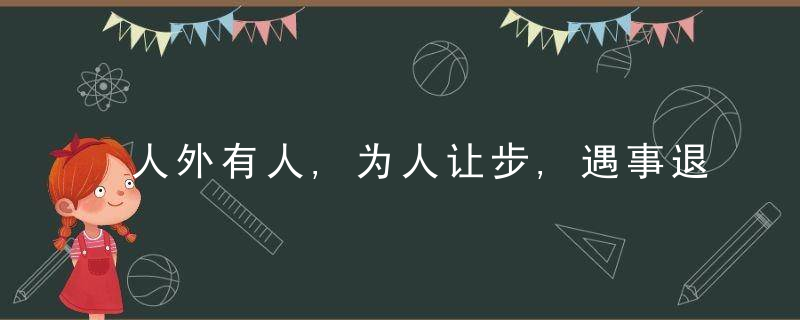 人外有人,为人让步,遇事退步,火气别太盛,处事须精明