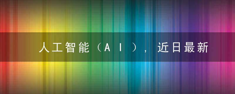 人工智能（AI）,近日最新