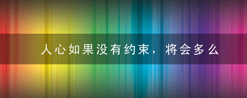 人心如果没有约束，将会多么邪恶?!