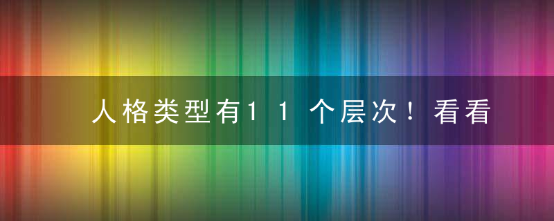 人格类型有11个层次！看看你自己的人格类型属于哪一层